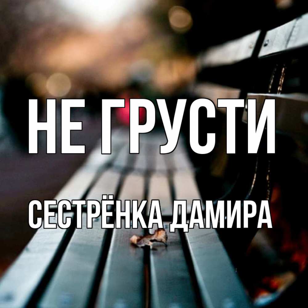 Открытка на каждый день с именем, Сестрёнка-Дамира Не грусти размытый фон Прикольная открытка с пожеланием онлайн скачать бесплатно 