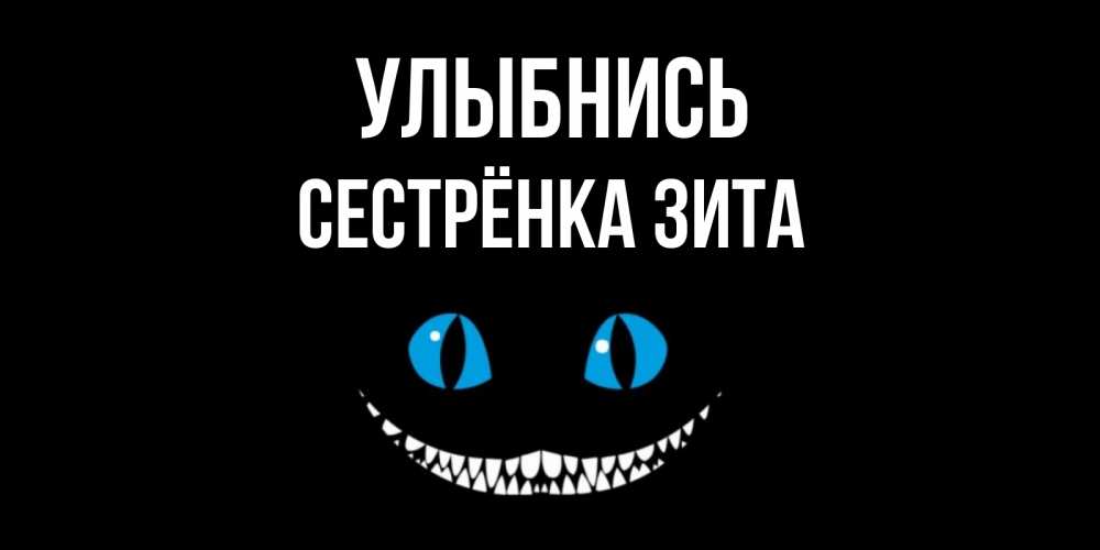 Открытка на каждый день с именем, Сестрёнка-Зита Улыбнись кот улыбается Прикольная открытка с пожеланием онлайн скачать бесплатно 