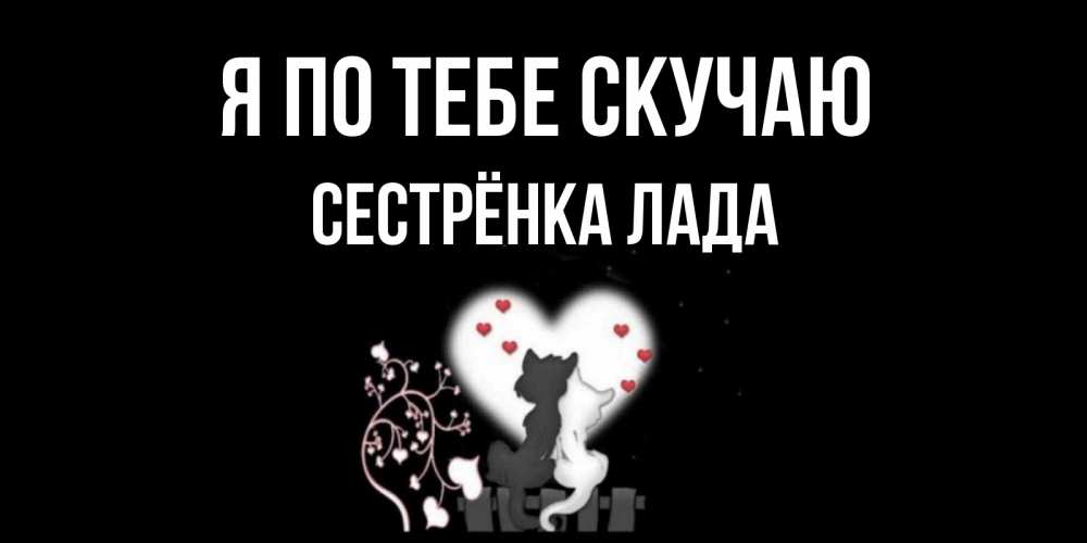 Открытка на каждый день с именем, Сестрёнка-Лада Я по тебе скучаю коты Прикольная открытка с пожеланием онлайн скачать бесплатно 
