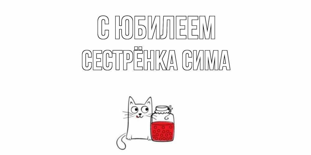 Открытка на каждый день с именем, Сестрёнка-Сима С юбилеем кот, варенье Прикольная открытка с пожеланием онлайн скачать бесплатно 