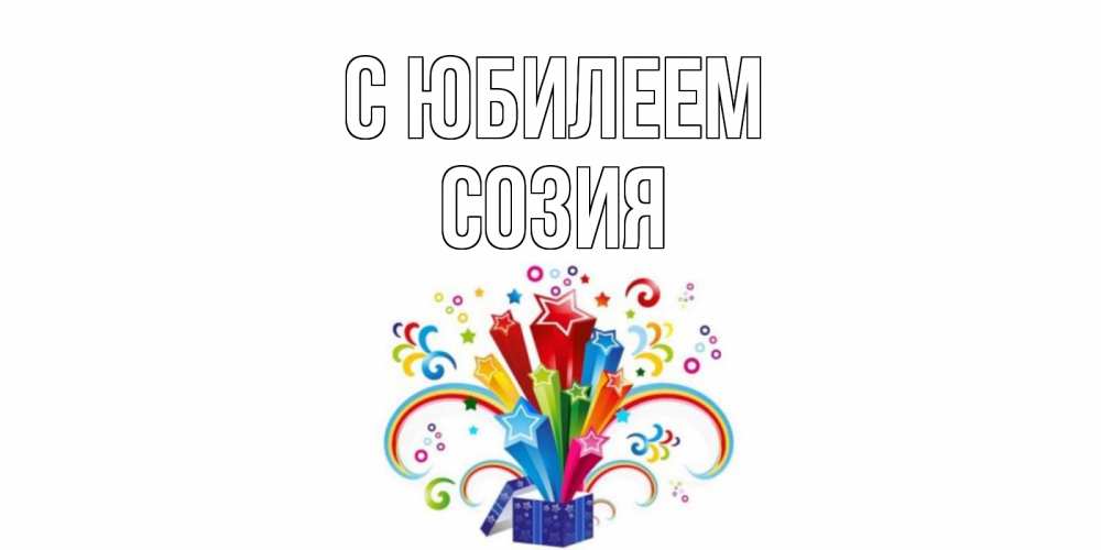 Открытка на каждый день с именем, Созия С юбилеем Коробка,радуга,звезды Прикольная открытка с пожеланием онлайн скачать бесплатно 