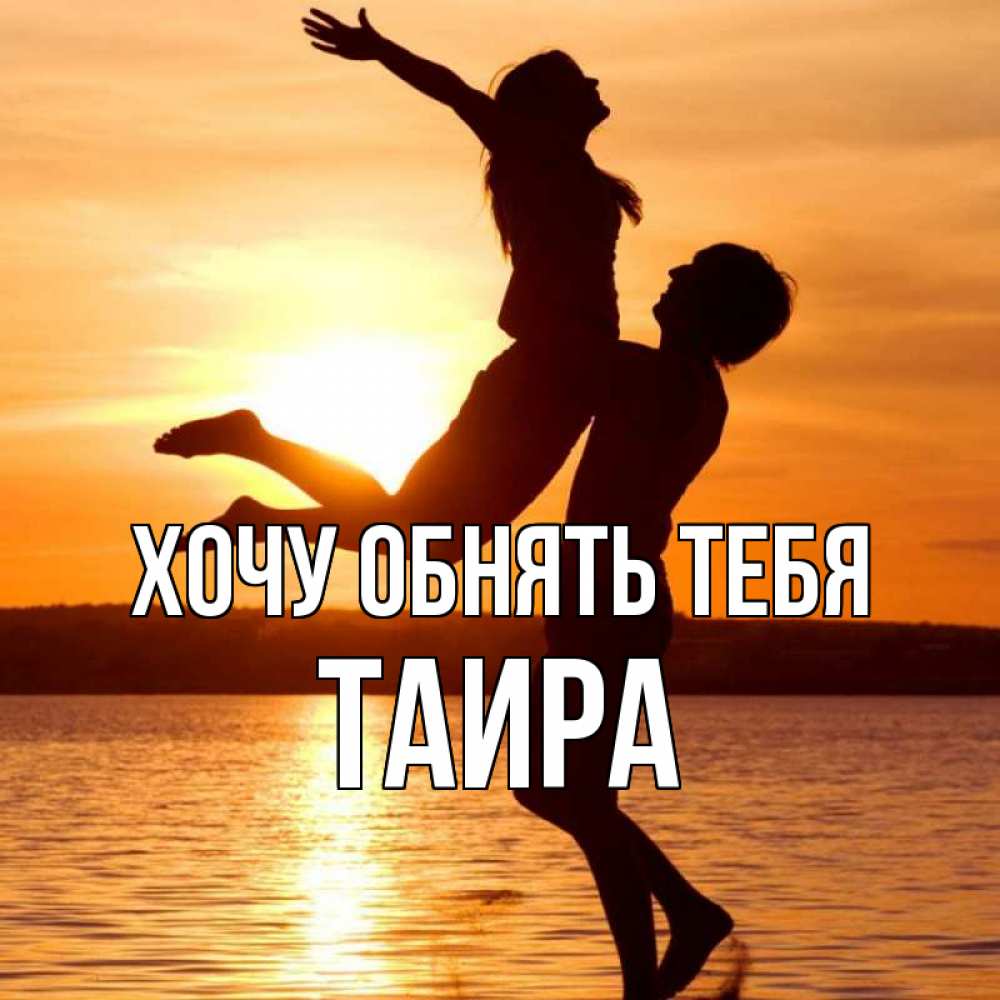 Открытка на каждый день с именем, Таира Хочу обнять тебя парень поднимает девушку и она летит Прикольная открытка с пожеланием онлайн скачать бесплатно 