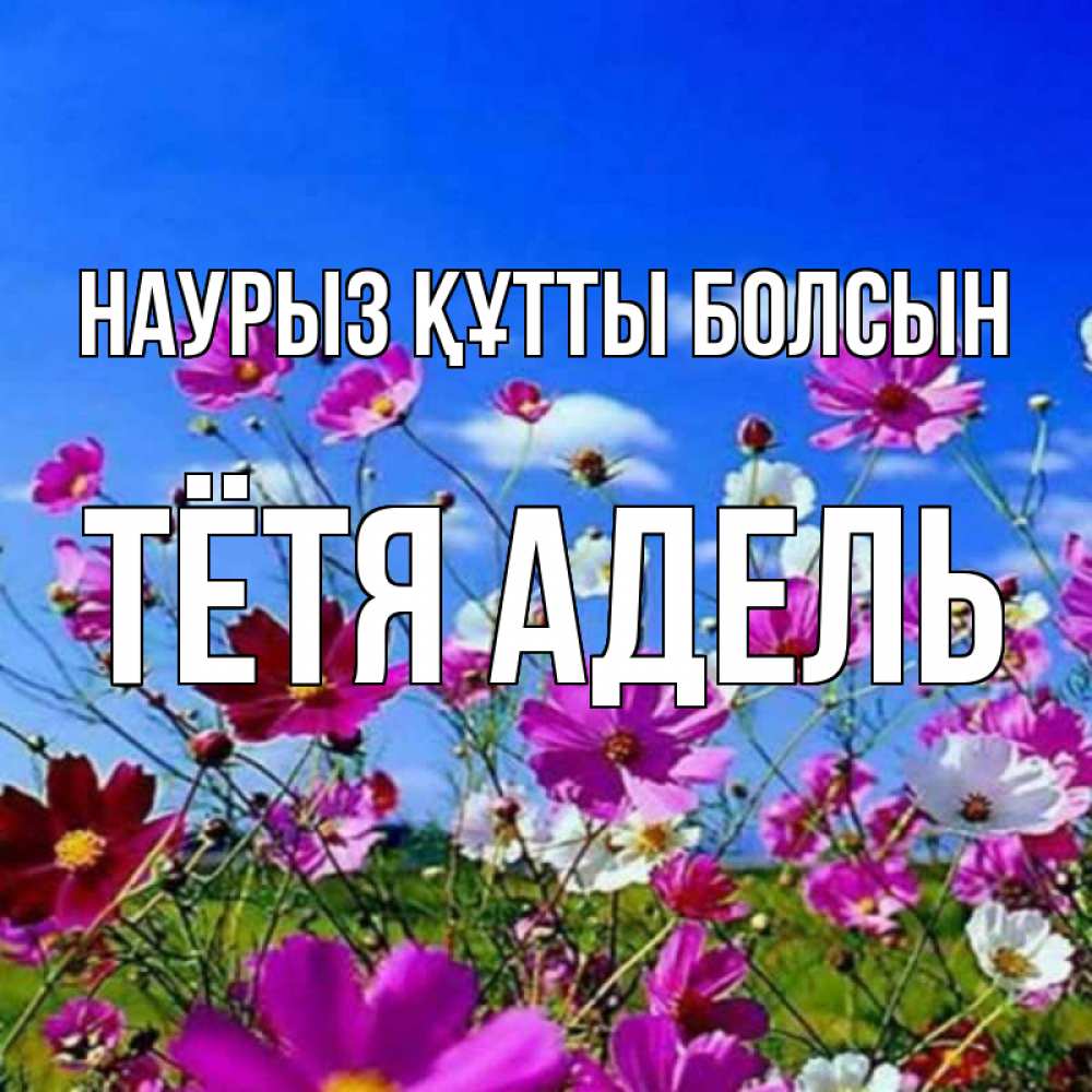 Открытка на каждый день с именем, Тётя-Адель Наурыз құтты болсын цветы Прикольная открытка с пожеланием онлайн скачать бесплатно 
