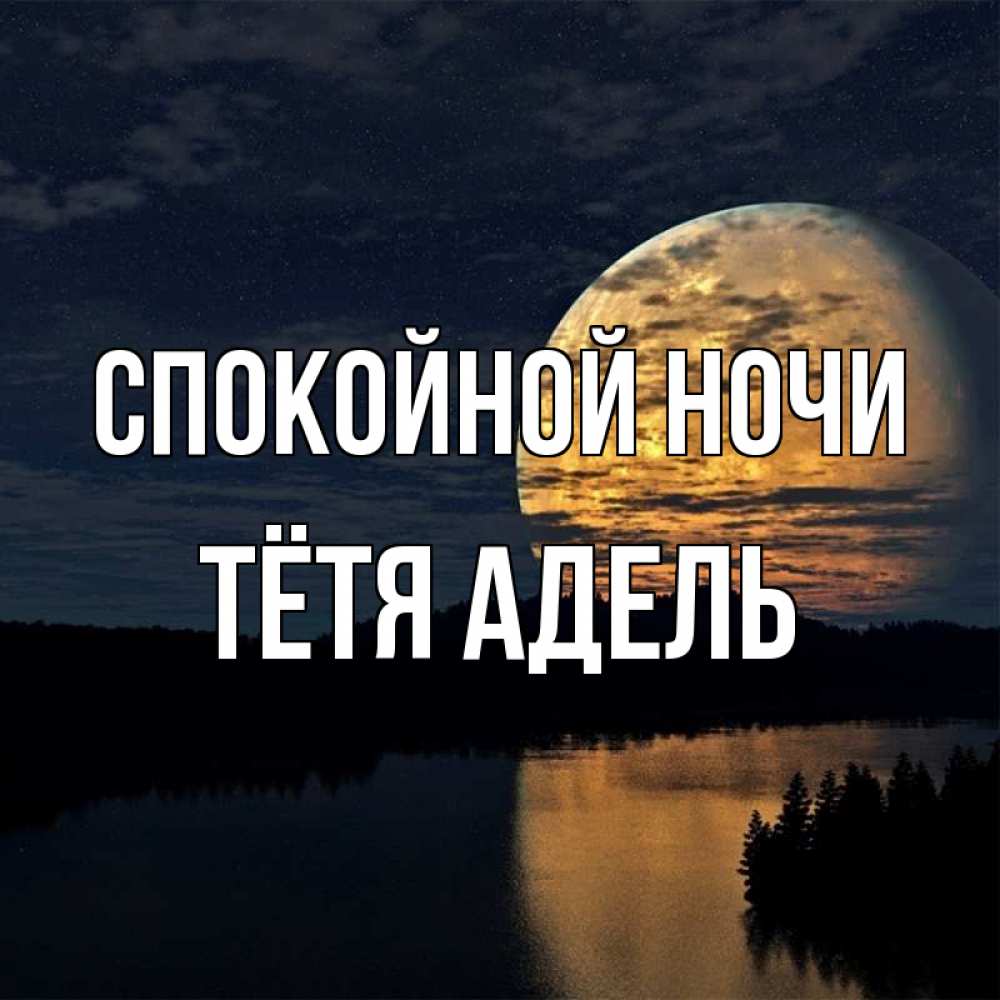 Открытка на каждый день с именем, Тётя-Адель Спокойной ночи речка Прикольная открытка с пожеланием онлайн скачать бесплатно 