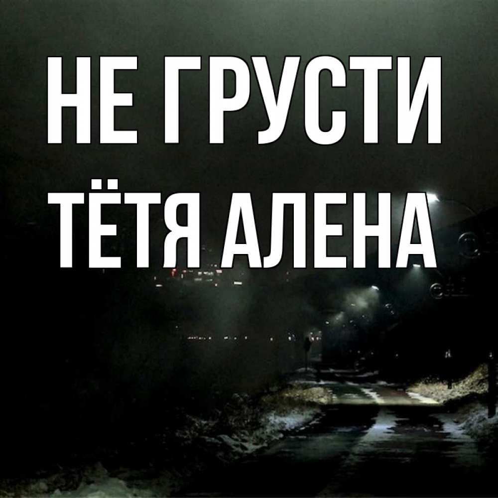Открытка на каждый день с именем, Тётя-Алена Не грусти фонари Прикольная открытка с пожеланием онлайн скачать бесплатно 