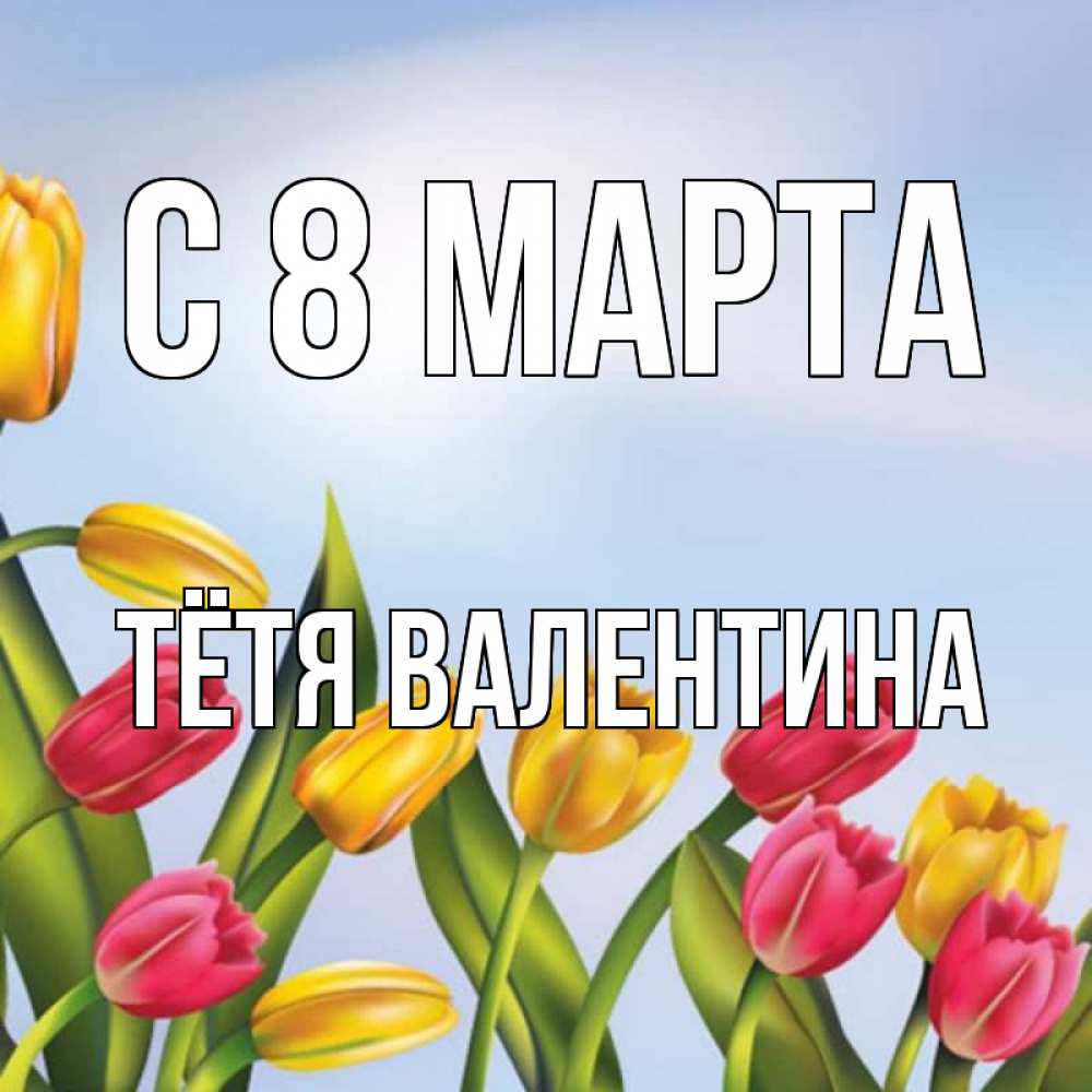 Открытка на каждый день с именем, Тётя-Валентина С 8 МАРТА международный женский день Прикольная открытка с пожеланием онлайн скачать бесплатно 