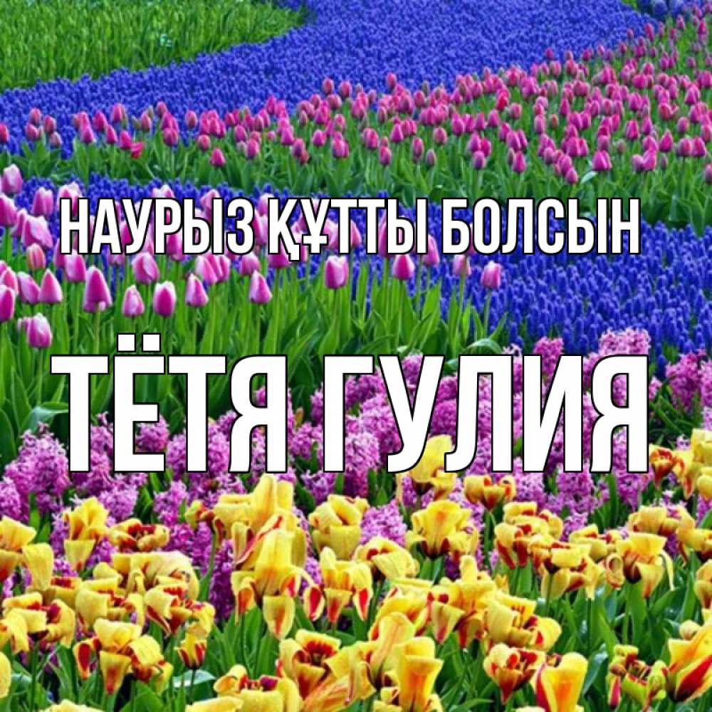 Открытка на каждый день с именем, Тётя-Гулия Наурыз құтты болсын цветы Прикольная открытка с пожеланием онлайн скачать бесплатно 