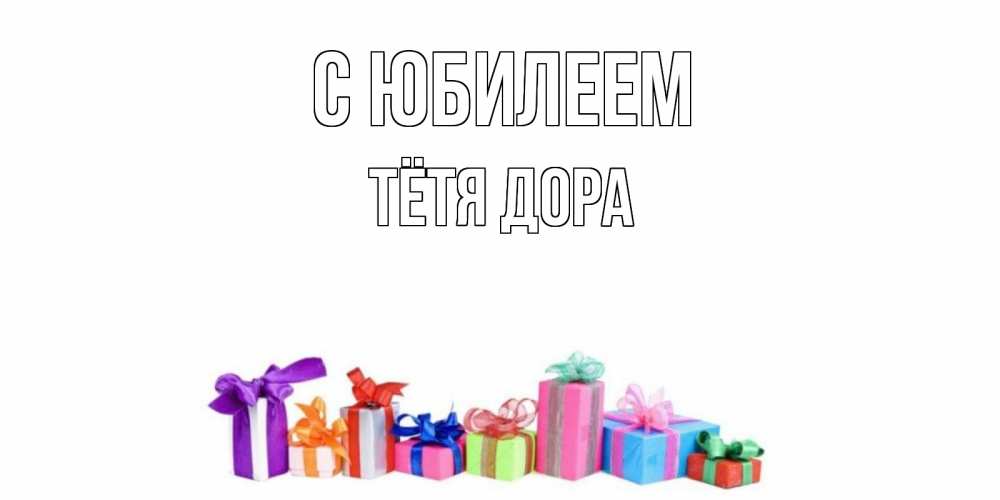 Открытка на каждый день с именем, Тётя-Дора С юбилеем Коробка, Прикольная открытка с пожеланием онлайн скачать бесплатно 