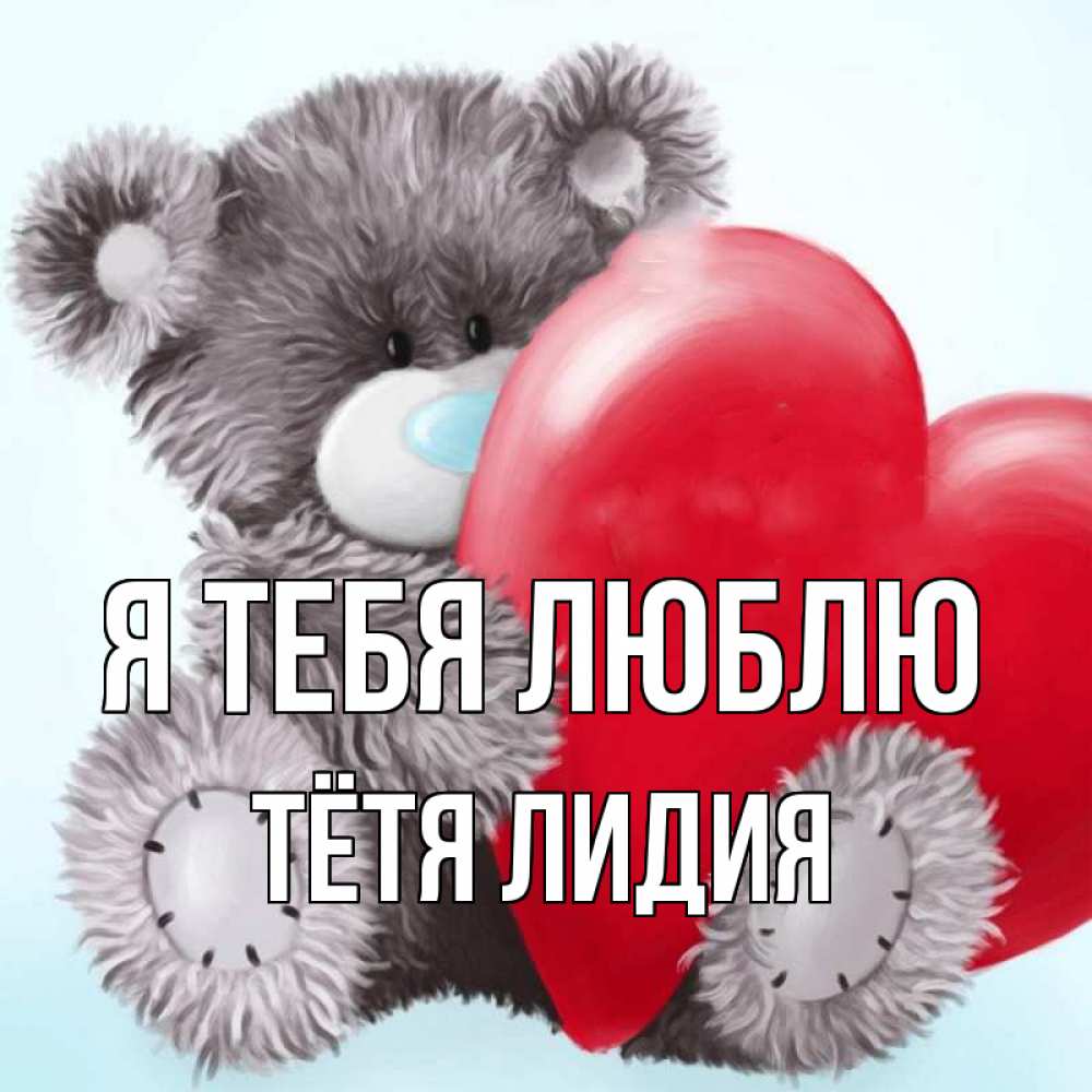 Открытка на каждый день с именем, Тётя-Лидия Я тебя люблю медвежуся Прикольная открытка с пожеланием онлайн скачать бесплатно 