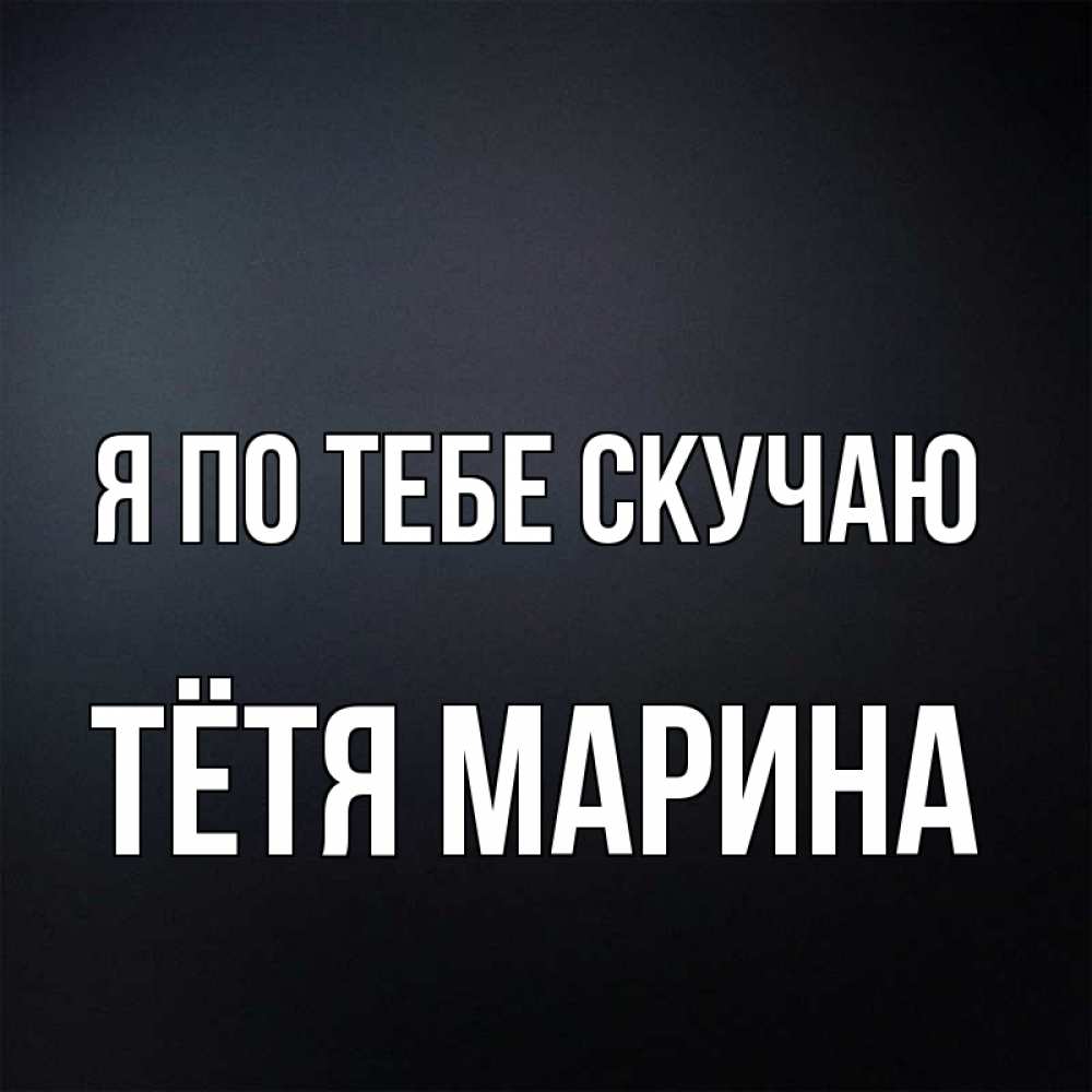 Открытка на каждый день с именем, Тётя-Марина Я по тебе скучаю с подписью Прикольная открытка с пожеланием онлайн скачать бесплатно 