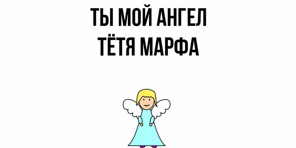 Открытка на каждый день с именем, Тётя-Марфа Ты мой ангел ангел Прикольная открытка с пожеланием онлайн скачать бесплатно 