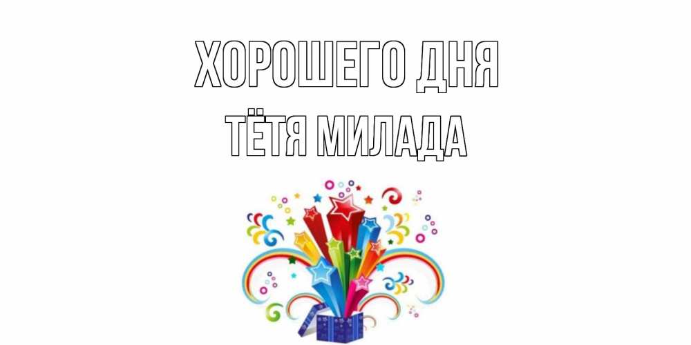 Открытка на каждый день с именем, Тётя-Милада Хорошего дня праздник Прикольная открытка с пожеланием онлайн скачать бесплатно 