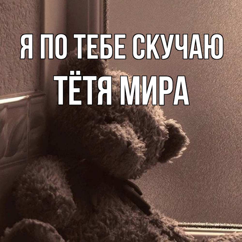Открытка на каждый день с именем, Тётя-Мира Я по тебе скучаю скучаем тут Прикольная открытка с пожеланием онлайн скачать бесплатно 