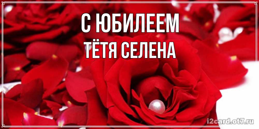 Открытка на каждый день с именем, Тётя-Селена С юбилеем роза с жемчужиной на открытке для любимых Прикольная открытка с пожеланием онлайн скачать бесплатно 