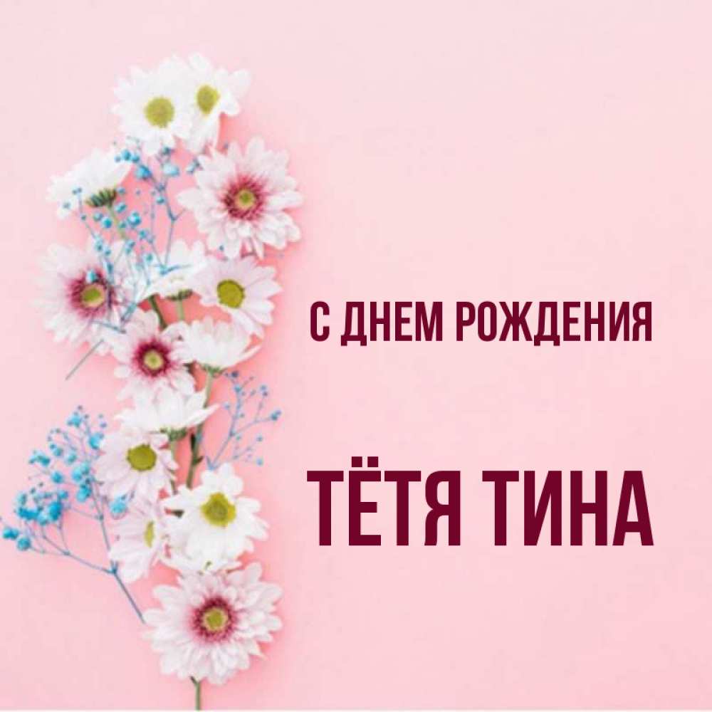 Открытка на каждый день с именем, Тётя-Тина С днем рождения Родная моя с днем рождения тебя картинка с цветами белыми и голубыми Прикольная открытка с пожеланием онлайн скачать бесплатно 