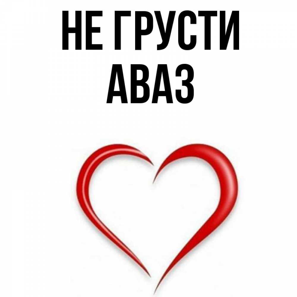 Открытка на каждый день с именем, Аваз Не грусти для любимой Прикольная открытка с пожеланием онлайн скачать бесплатно 