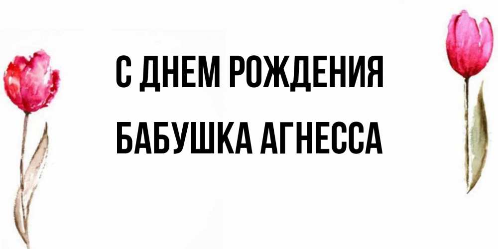 Открытка на каждый день с именем, Бабушка-Агнесса С днем рождения открытки акварелью с цветами Прикольная открытка с пожеланием онлайн скачать бесплатно 