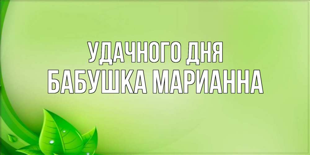 Открытка на каждый день с именем, Бабушка-Марианна Удачного дня зеленая тема Прикольная открытка с пожеланием онлайн скачать бесплатно 