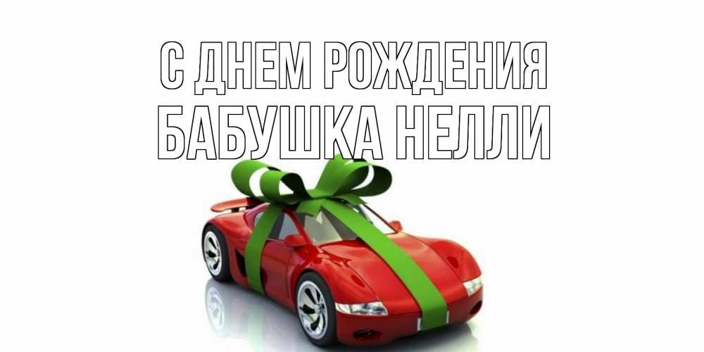 Открытка на каждый день с именем, Бабушка-Нелли С днем рождения машина, бантик Прикольная открытка с пожеланием онлайн скачать бесплатно 