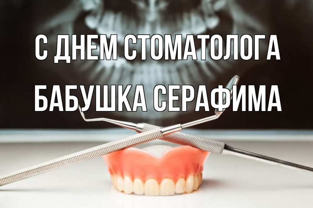 Открытка на каждый день с именем, Бабушка-Серафима С днем стоматолога с днем стоматолога Прикольная открытка с пожеланием онлайн скачать бесплатно 
