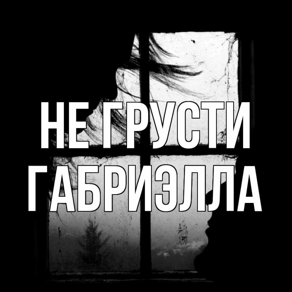 Открытка на каждый день с именем, Габриэлла Не грусти открытки для родных Прикольная открытка с пожеланием онлайн скачать бесплатно 