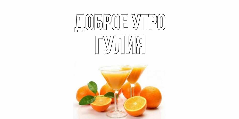 Открытка на каждый день с именем, Гулия Доброе утро апельсин Прикольная открытка с пожеланием онлайн скачать бесплатно 