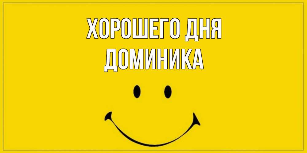 Открытка на каждый день с именем, Доминика Хорошего дня улыбка Прикольная открытка с пожеланием онлайн скачать бесплатно 