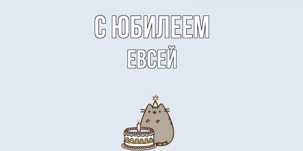 Открытка на каждый день с именем, Евсей С юбилеем кот, торт Прикольная открытка с пожеланием онлайн скачать бесплатно 