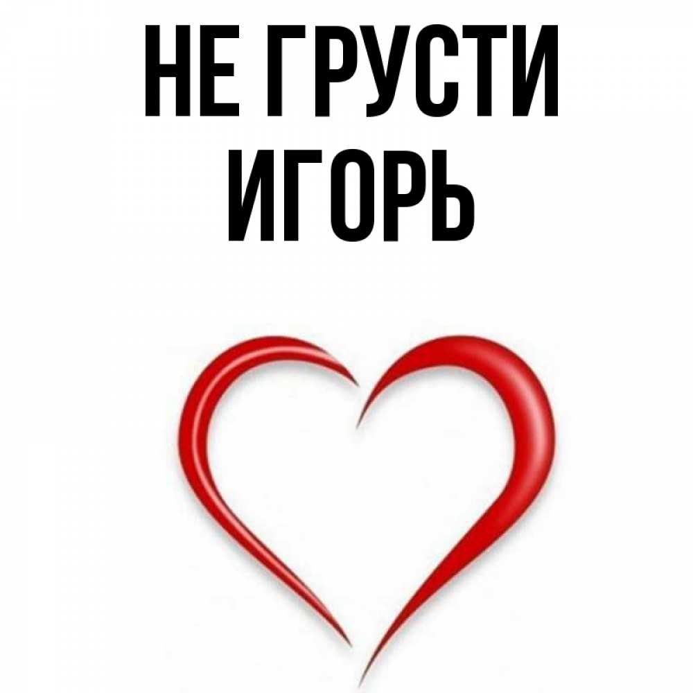 Открытка на каждый день с именем, Игорь Не грусти для любимой Прикольная открытка с пожеланием онлайн скачать бесплатно 