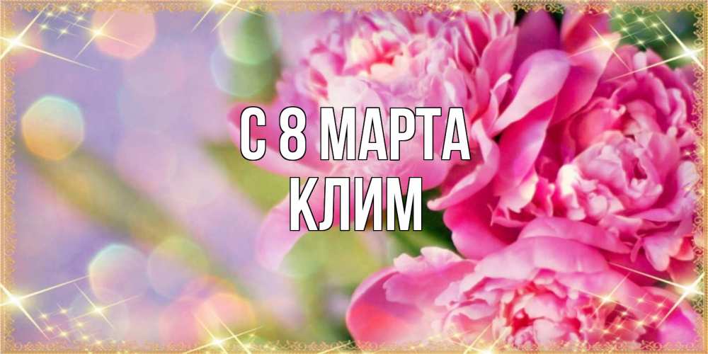 Открытка на каждый день с именем, Клим С 8 МАРТА красивые открытки с текстом для любимых дам Прикольная открытка с пожеланием онлайн скачать бесплатно 