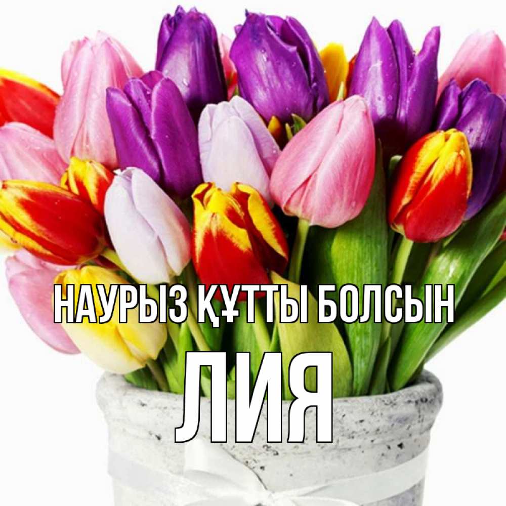 Открытка на каждый день с именем, Лия Наурыз құтты болсын букет Прикольная открытка с пожеланием онлайн скачать бесплатно 