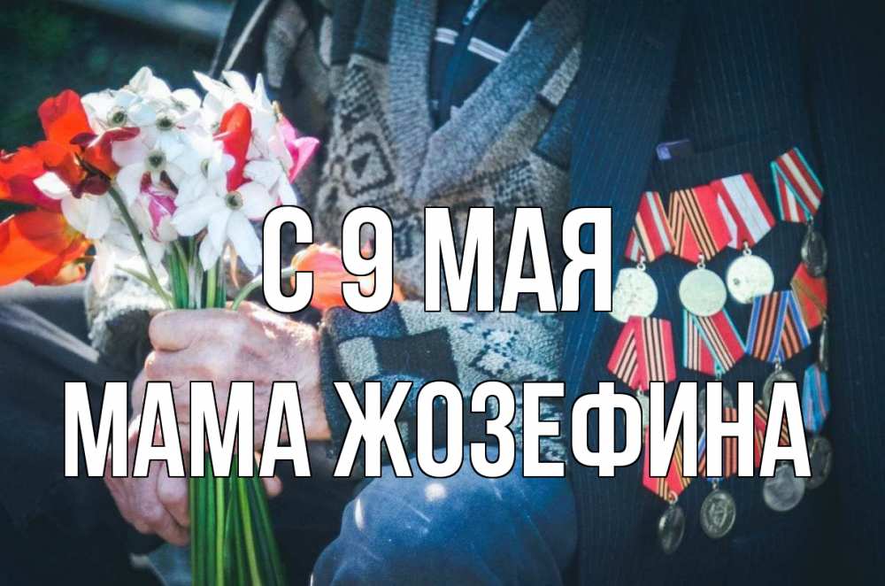 Открытка на каждый день с именем, Мама-Жозефина С 9 мая 9 мая Прикольная открытка с пожеланием онлайн скачать бесплатно 
