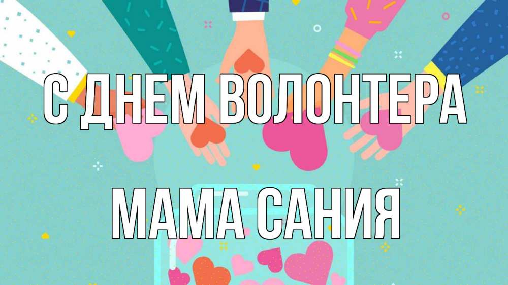 Открытка на каждый день с именем, Мама-Сания С днем волонтера С днем волонтера Прикольная открытка с пожеланием онлайн скачать бесплатно 