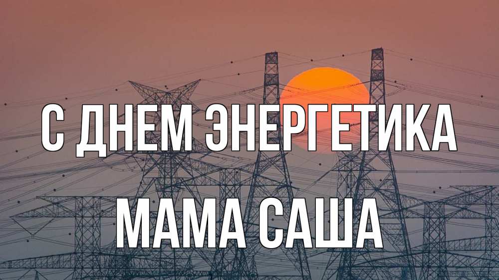 Открытка на каждый день с именем, Мама-Саша С днем энергетика Закат, энергетика Прикольная открытка с пожеланием онлайн скачать бесплатно 