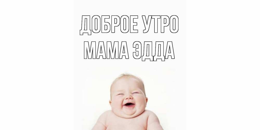 Открытка на каждый день с именем, Мама-Эдда Доброе утро малыш с улыбкой Прикольная открытка с пожеланием онлайн скачать бесплатно 
