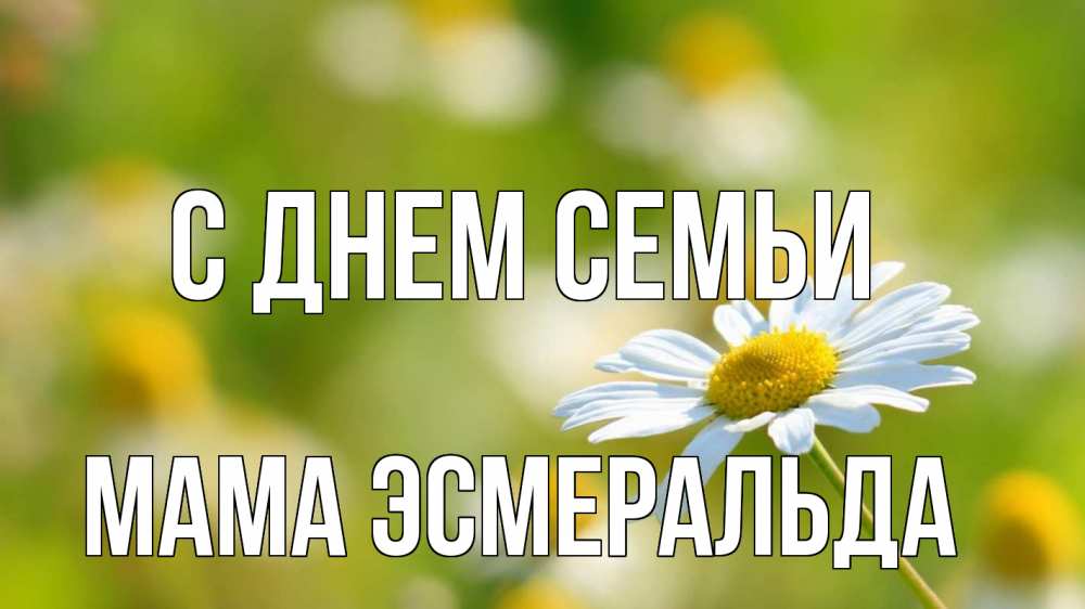Открытка на каждый день с именем, Мама-Эсмеральда С днем семьи с днем семьи  1 Прикольная открытка с пожеланием онлайн скачать бесплатно 