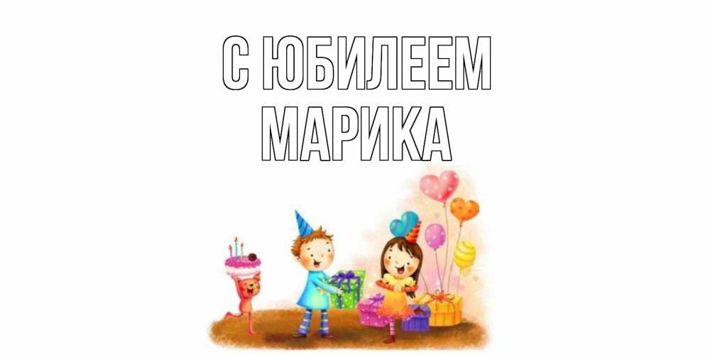 Открытка на каждый день с именем, Марика С юбилеем дети, подарки Прикольная открытка с пожеланием онлайн скачать бесплатно 