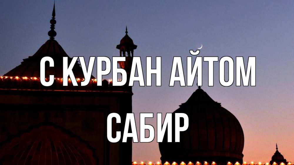 Открытка на каждый день с именем, Сабир С курбан айтом мечеть Прикольная открытка с пожеланием онлайн скачать бесплатно 