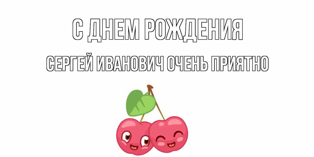 Открытка на каждый день с именем, Сергей-Иванович-Очень-приятно С днем рождения вишенки Прикольная открытка с пожеланием онлайн скачать бесплатно 