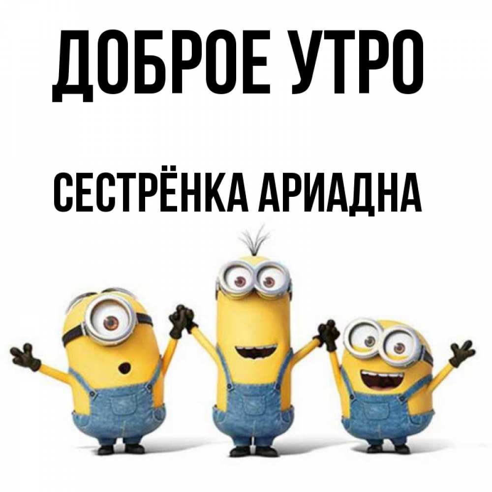 Открытка на каждый день с именем, Сестрёнка-Ариадна Доброе утро бодренького утра Прикольная открытка с пожеланием онлайн скачать бесплатно 