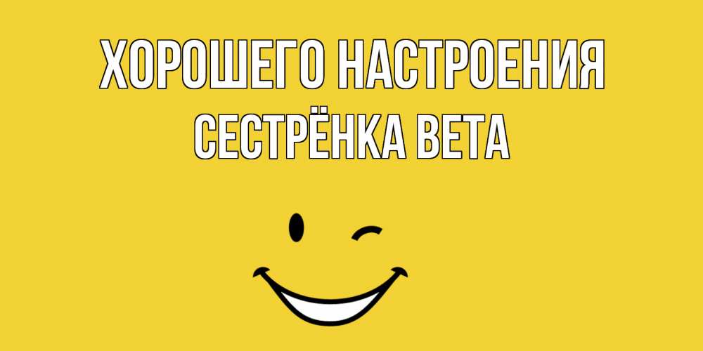 Открытка на каждый день с именем, Сестрёнка-Вета Хорошего настроения смайл Прикольная открытка с пожеланием онлайн скачать бесплатно 