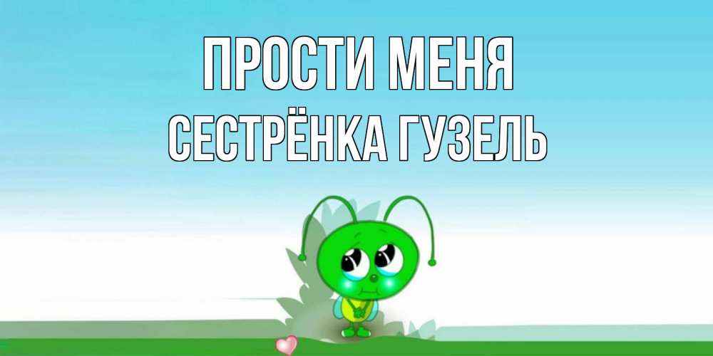 Открытка на каждый день с именем, Сестрёнка-Гузель Прости меня прости меня я зеленая букашка Прикольная открытка с пожеланием онлайн скачать бесплатно 