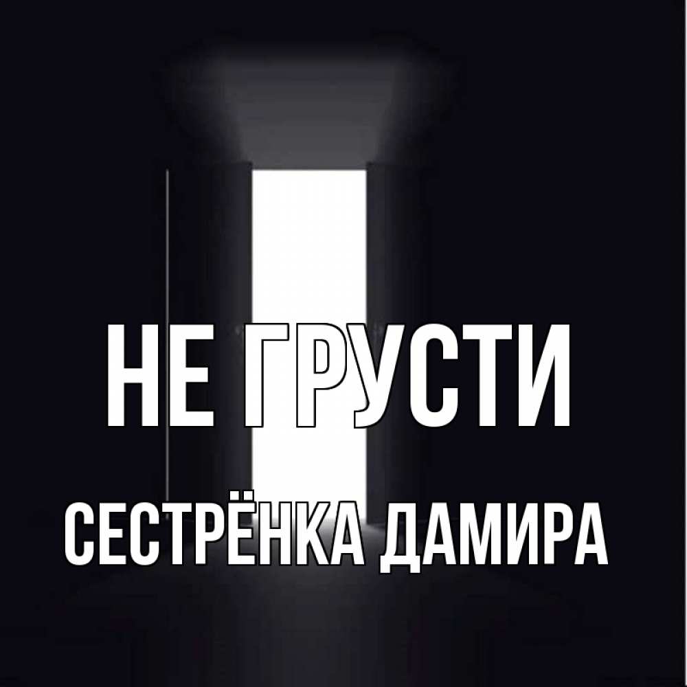 Открытка на каждый день с именем, Сестрёнка-Дамира Не грусти открытая дверь Прикольная открытка с пожеланием онлайн скачать бесплатно 