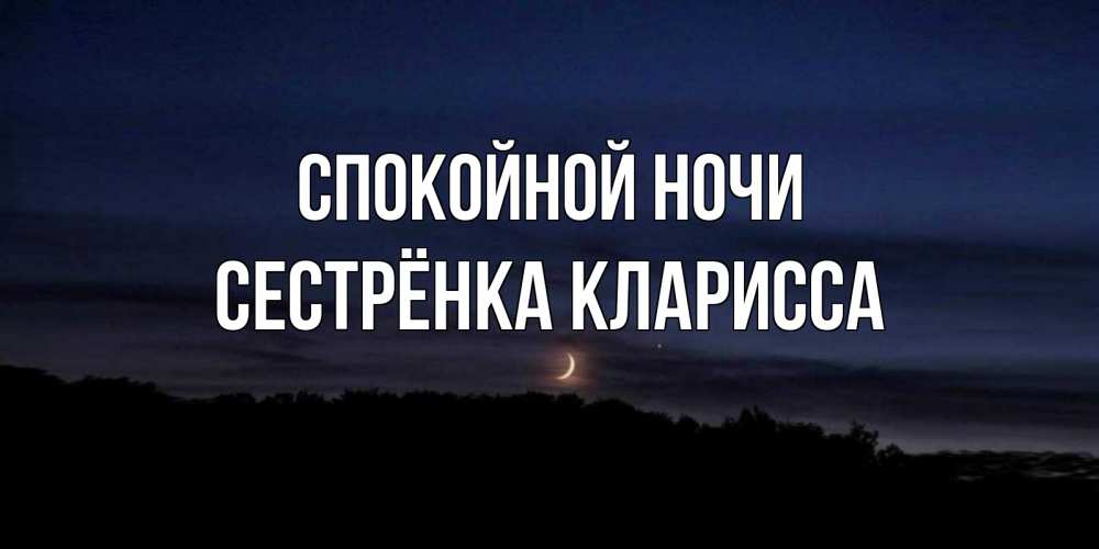 Открытка на каждый день с именем, Сестрёнка-Кларисса Спокойной ночи месяц Прикольная открытка с пожеланием онлайн скачать бесплатно 