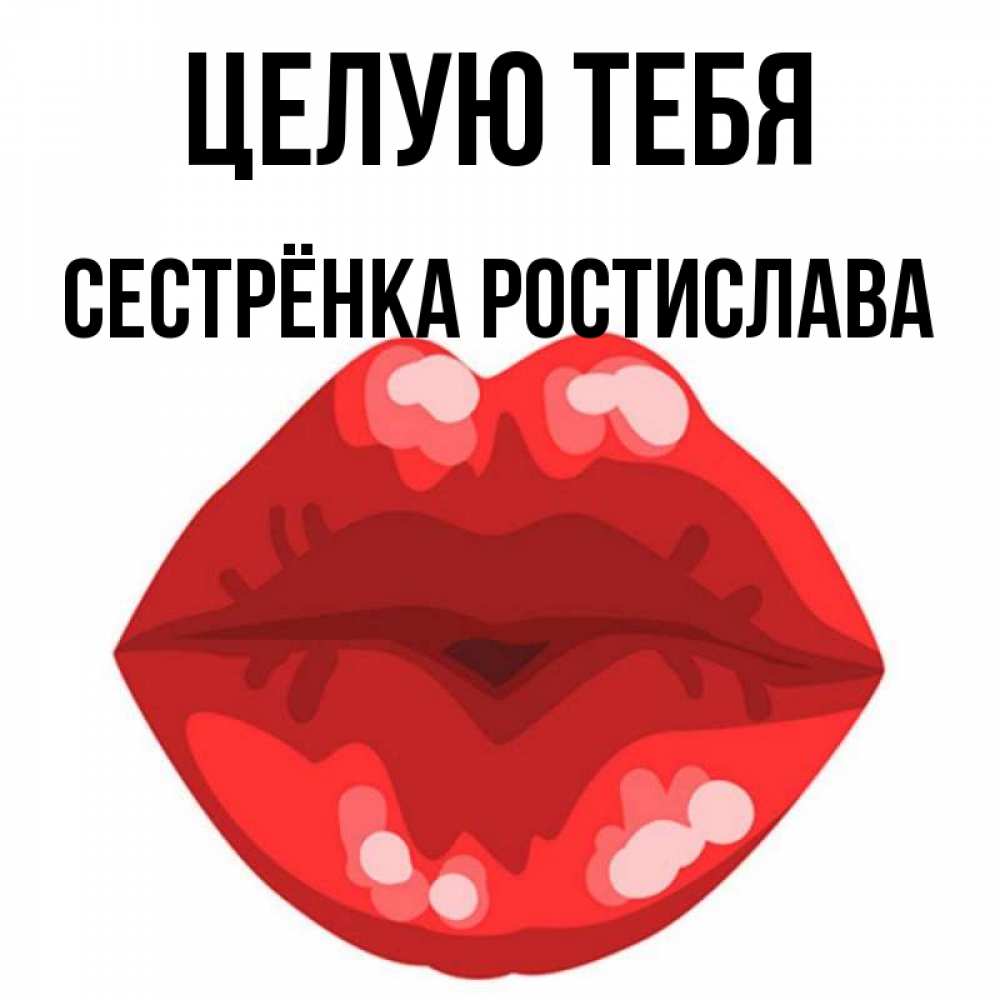 Открытка на каждый день с именем, Сестрёнка-Ростислава Целую тебя отправить открытку с поцелуем бесплатно и скачать для парня Прикольная открытка с пожеланием онлайн скачать бесплатно 