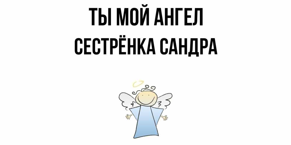Открытка на каждый день с именем, Сестрёнка-Сандра Ты мой ангел ангел Прикольная открытка с пожеланием онлайн скачать бесплатно 