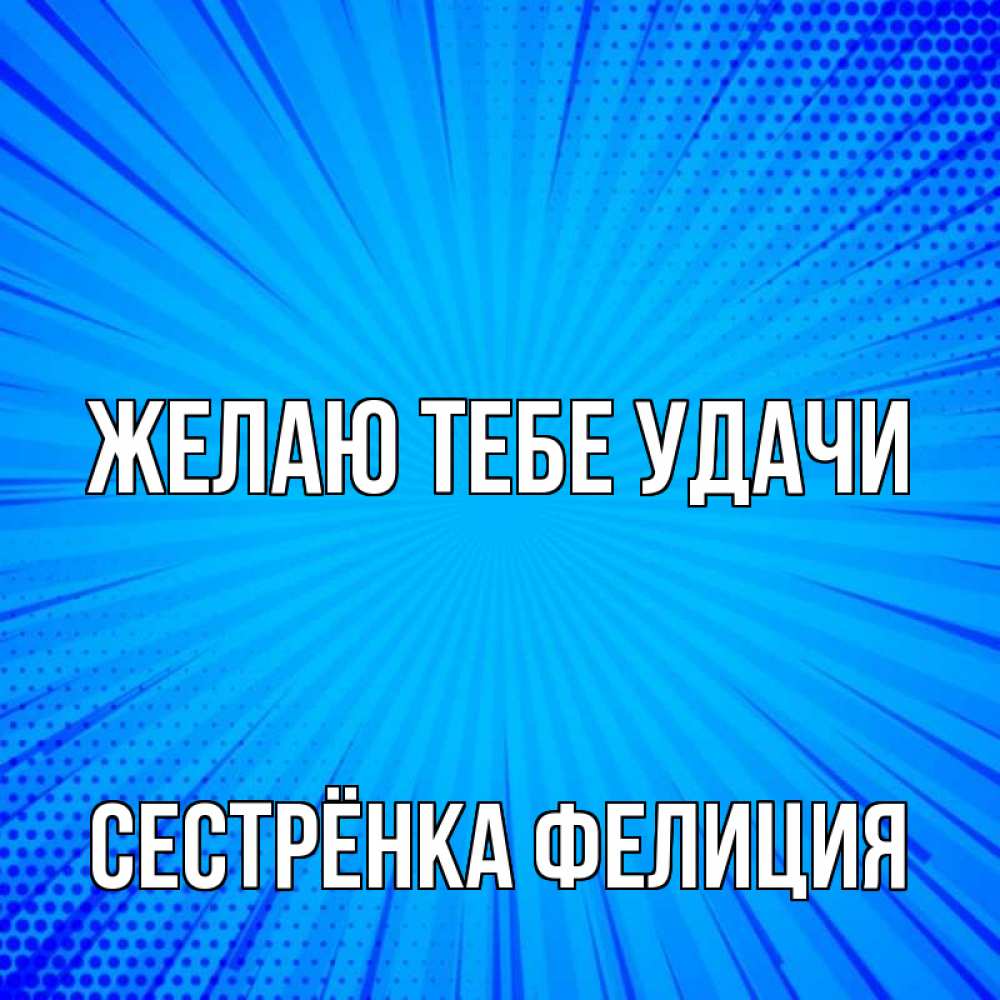 Открытка на каждый день с именем, Сестрёнка-Фелиция Желаю тебе удачи на удачу Прикольная открытка с пожеланием онлайн скачать бесплатно 