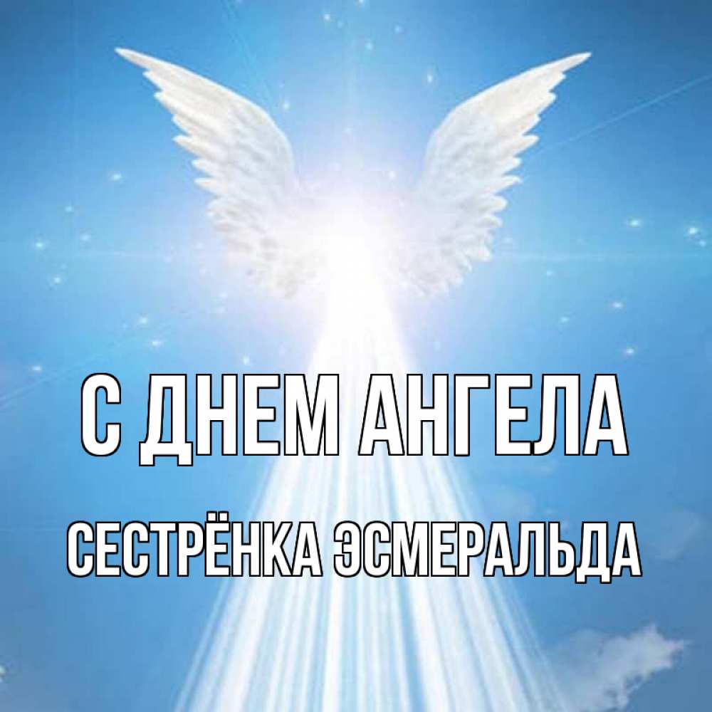 Открытка на каждый день с именем, Сестрёнка-Эсмеральда С днем ангела поток света Прикольная открытка с пожеланием онлайн скачать бесплатно 