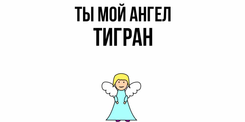 Открытка на каждый день с именем, Тигран Ты мой ангел ангел Прикольная открытка с пожеланием онлайн скачать бесплатно 