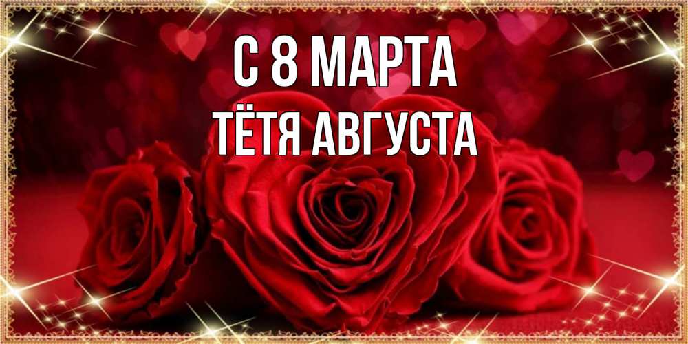 Открытка на каждый день с именем, Тётя-Августа С 8 марта три красные розы Прикольная открытка с пожеланием онлайн скачать бесплатно 